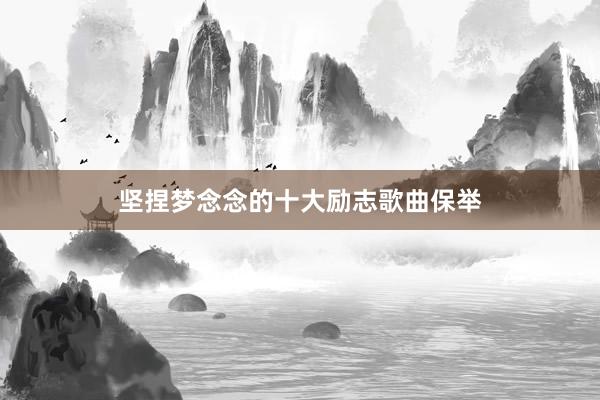 坚捏梦念念的十大励志歌曲保举