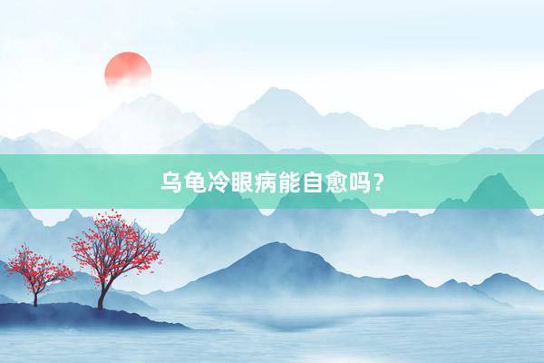 乌龟冷眼病能自愈吗？